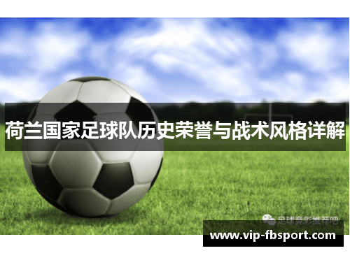 荷兰国家足球队历史荣誉与战术风格详解