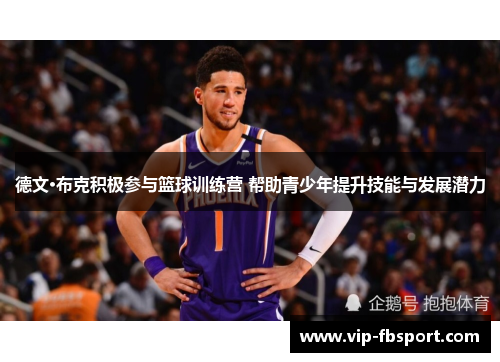 德文·布克积极参与篮球训练营 帮助青少年提升技能与发展潜力