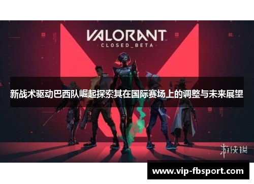 新战术驱动巴西队崛起探索其在国际赛场上的调整与未来展望