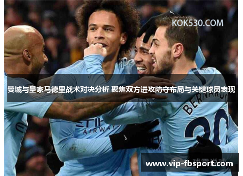 曼城与皇家马德里战术对决分析 聚焦双方进攻防守布局与关键球员表现