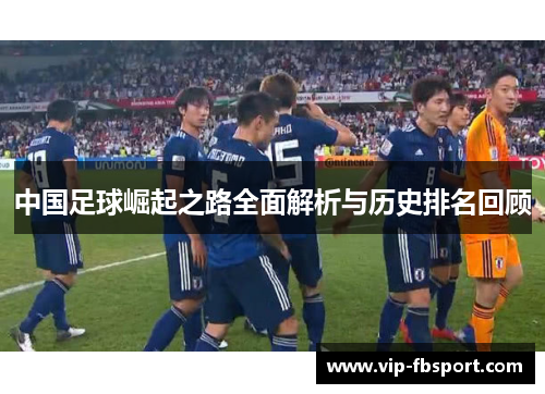 中国足球崛起之路全面解析与历史排名回顾