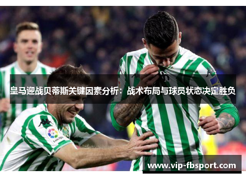皇马迎战贝蒂斯关键因素分析：战术布局与球员状态决定胜负
