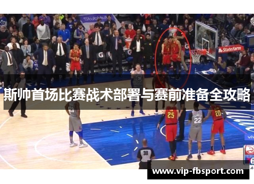 斯帅首场比赛战术部署与赛前准备全攻略