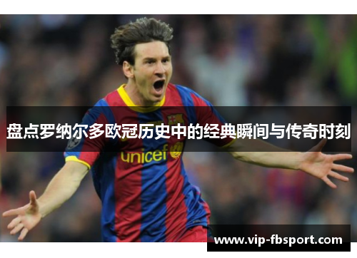 盘点罗纳尔多欧冠历史中的经典瞬间与传奇时刻
