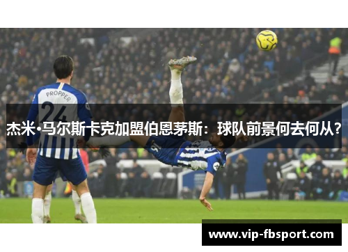 杰米·马尔斯卡克加盟伯恩茅斯：球队前景何去何从？
