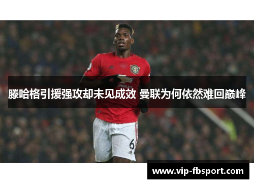 滕哈格引援强攻却未见成效 曼联为何依然难回巅峰