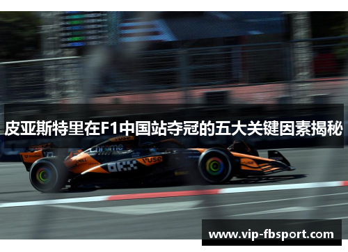皮亚斯特里在F1中国站夺冠的五大关键因素揭秘