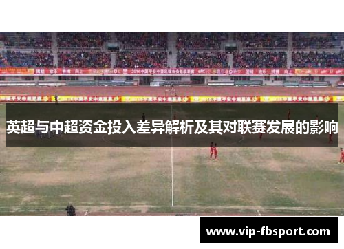 英超与中超资金投入差异解析及其对联赛发展的影响