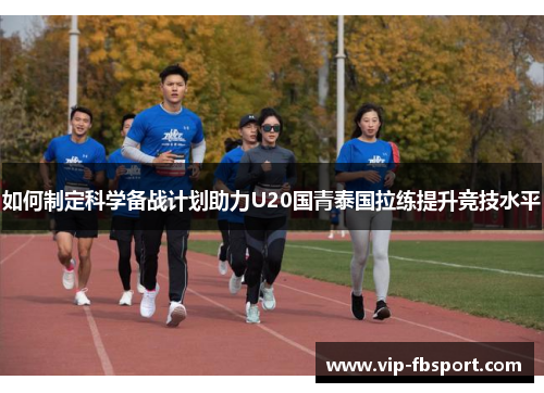 如何制定科学备战计划助力U20国青泰国拉练提升竞技水平