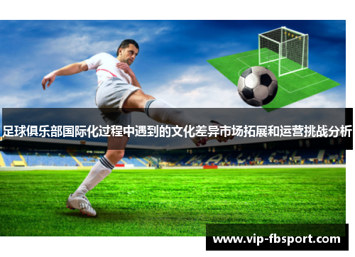足球俱乐部国际化过程中遇到的文化差异市场拓展和运营挑战分析