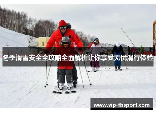 冬季滑雪安全全攻略全面解析让你享受无忧滑行体验