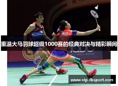 重温大马羽球超级1000赛的经典对决与精彩瞬间