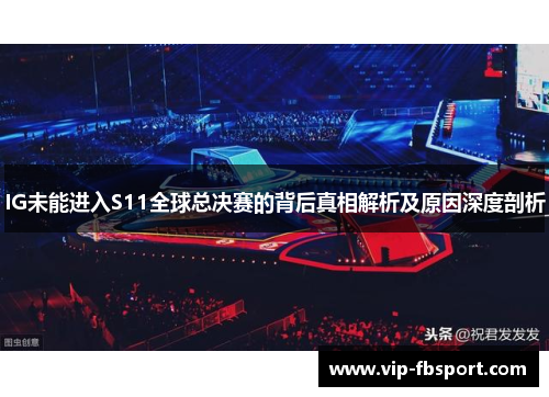 IG未能进入S11全球总决赛的背后真相解析及原因深度剖析