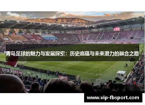 青岛足球的魅力与发展探索：历史底蕴与未来潜力的融合之路